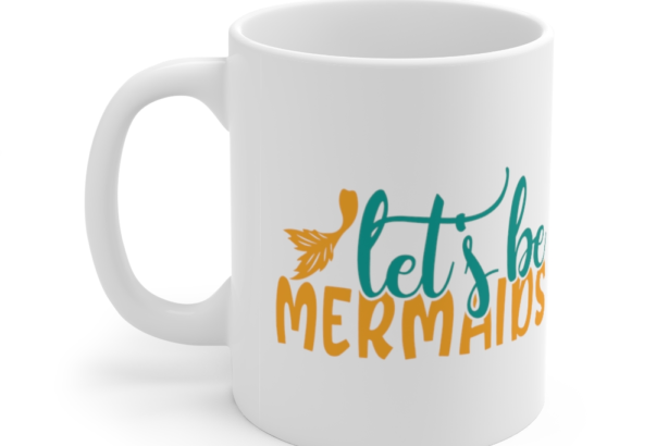 Let’s Be Mermaids – White 11oz Ceramic Coffee Mug (2)