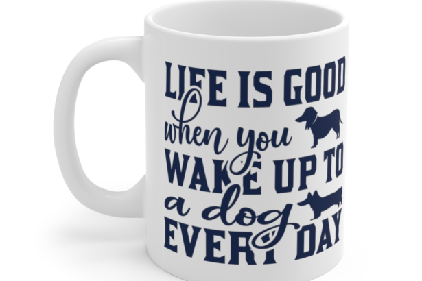 Life is Good when You Wake Up to a Dog Every Day – White 11oz Ceramic Coffee Mug