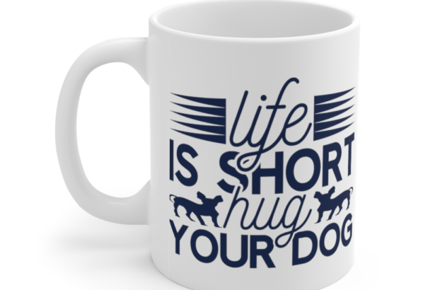 Life is Short Hug Your Dog – White 11oz Ceramic Coffee Mug