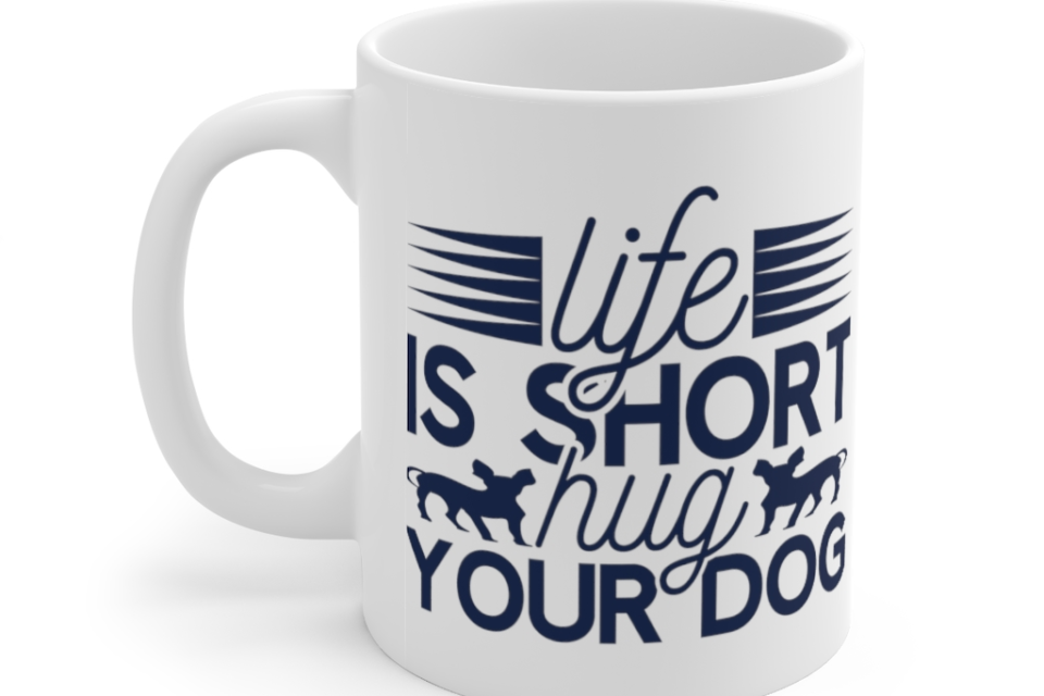 Life is Short Hug Your Dog – White 11oz Ceramic Coffee Mug