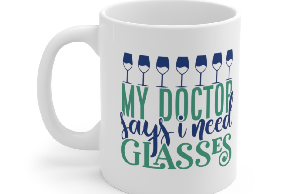 My Doctor Says I Need Glasses – White 11oz Ceramic Coffee Mug (2)