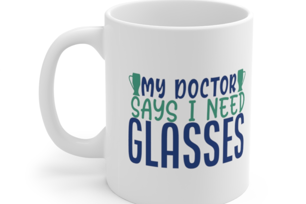 My Doctor Says I Need Glasses – White 11oz Ceramic Coffee Mug