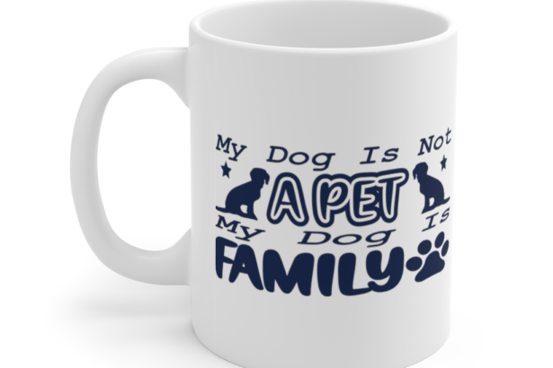 My Dog is not a Pet My Dog is Family – White 11oz Ceramic Coffee Mug (2)