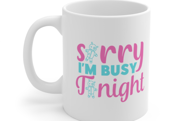 Sorry I’m Busy Tonight – White 11oz Ceramic Coffee Mug (4)