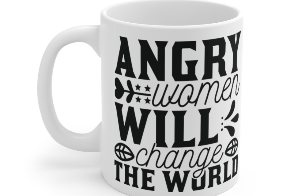 Angry Women will Change the World – White 11oz Ceramic Coffee Mug (3)