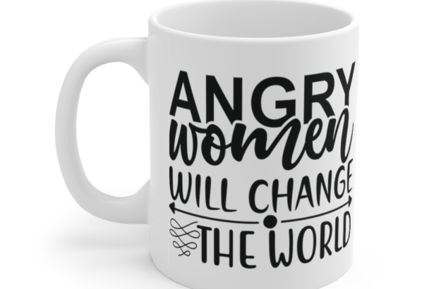 Angry Women will Change the World – White 11oz Ceramic Coffee Mug