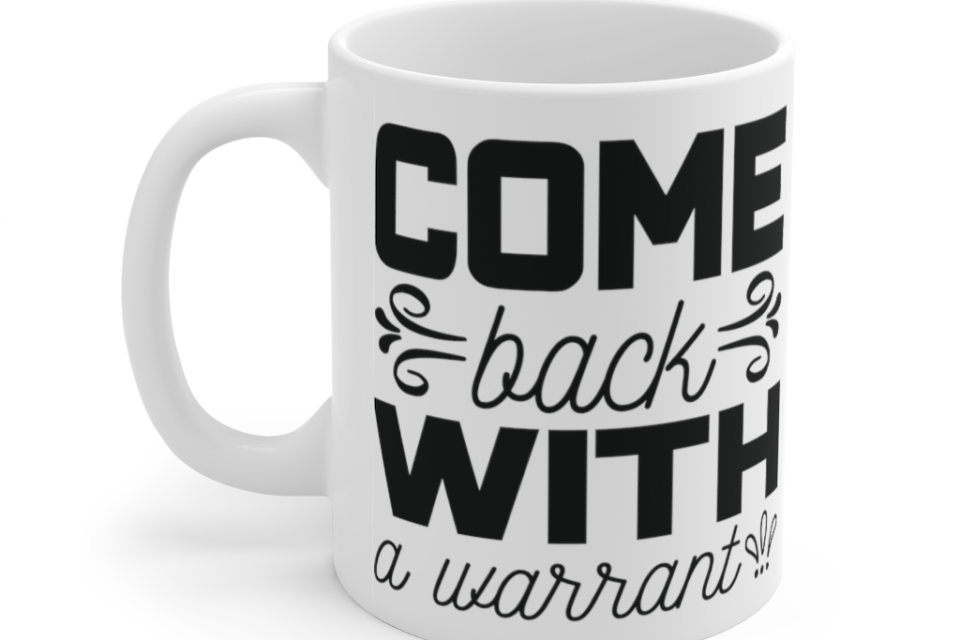 Come Back with a Warrant – White 11oz Ceramic Coffee Mug (2)