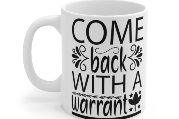 Come Back with a Warrant – White 11oz Ceramic Coffee Mug (3)