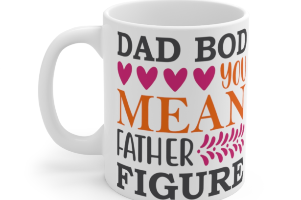 Dad Bod You Mean Father Figure – White 11oz Ceramic Coffee Mug (6)