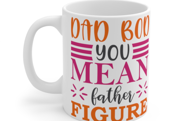 Dad Bod You Mean Father Figure – White 11oz Ceramic Coffee Mug (7)