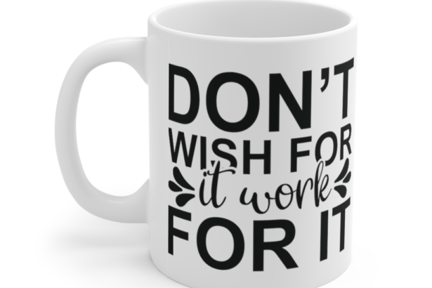 Don’t Wish for It Work for It – White 11oz Ceramic Coffee Mug (2)