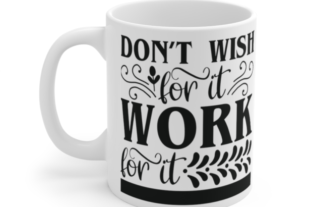 Don’t Wish for It Work for It – White 11oz Ceramic Coffee Mug (4)