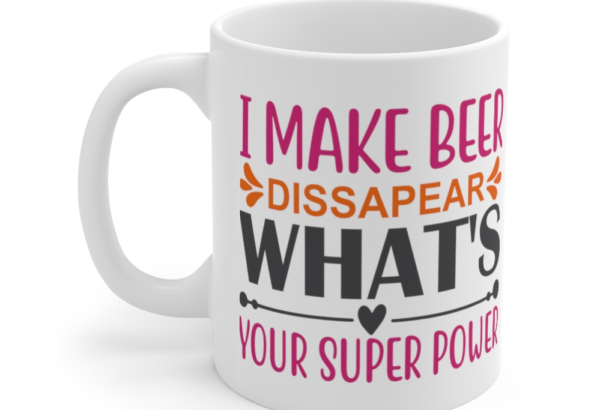 I Make Beer Dissapear What’s Your Super Power – White 11oz Ceramic Coffee Mug (3)