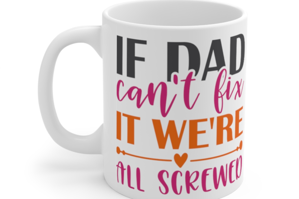 If Dad Can’t Fix It We’re All Screwed – White 11oz Ceramic Coffee Mug (5)