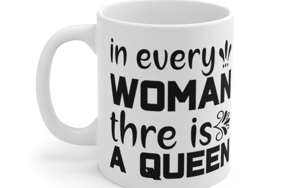 In Every Woman Thre is a Queen – White 11oz Ceramic Coffee Mug (2)