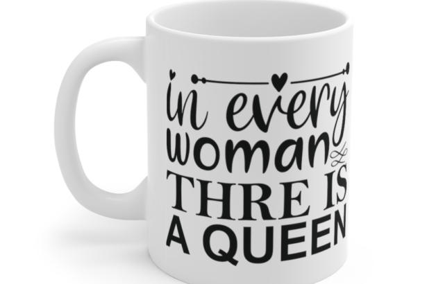 In Every Woman Thre is a Queen – White 11oz Ceramic Coffee Mug
