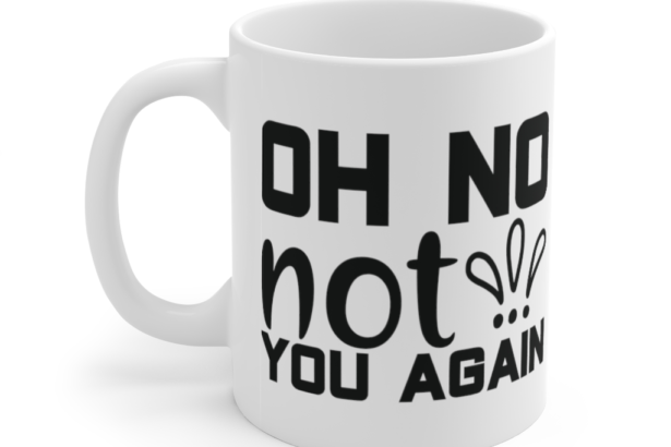 Oh No Not You Again – White 11oz Ceramic Coffee Mug (3)