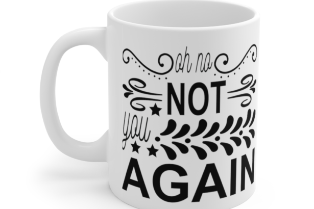 Oh No Not You Again – White 11oz Ceramic Coffee Mug (4)