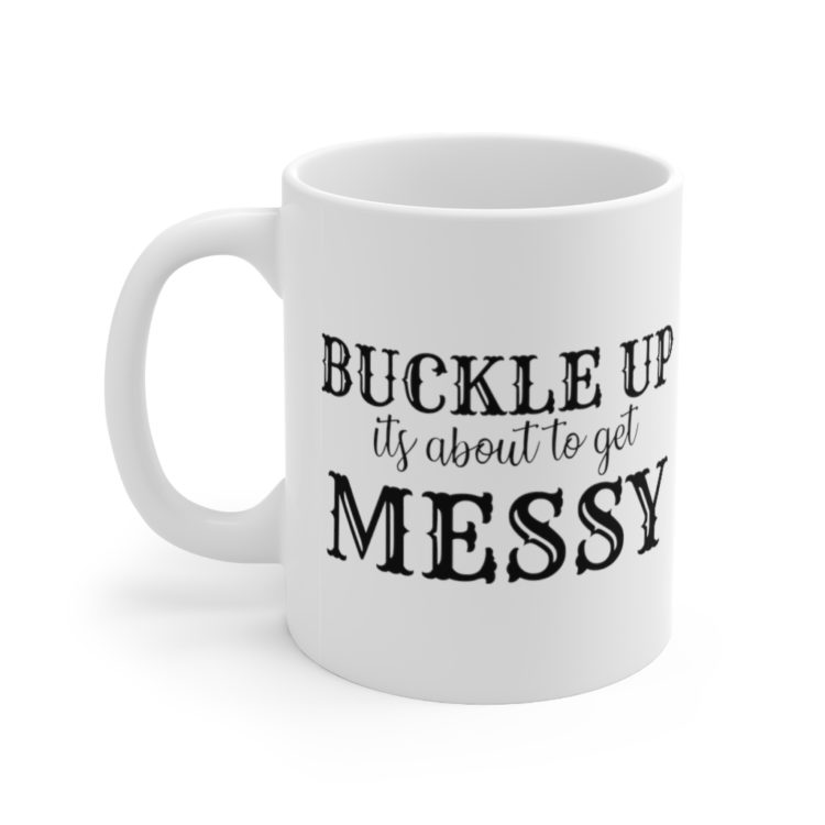 [Printed in USA] Buckle Up It's about to Get Messy - White 11oz Ceramic Coffee Mug