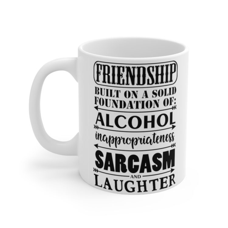 [Printed in USA] Friendship Built on a Solid Foundation of: Alcohol Inappropriateness Sarcasm and Laughter - White 11oz Ceramic Coffee Mug