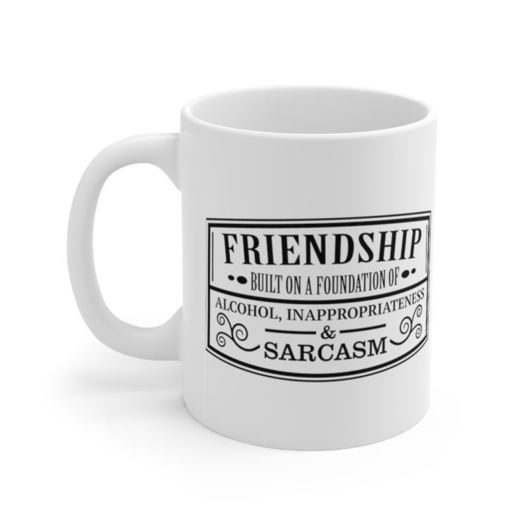 [Printed in USA] Friendship Built on a Solid Foundation of Alcohol Inappropriateness and Sarcasm - White 11oz Ceramic Coffee Mug