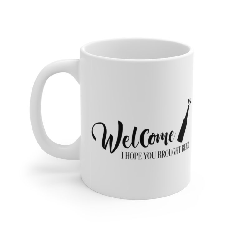[Printed in USA] Welcome I Hope You Brought Beer - White 11oz Ceramic Coffee Mug
