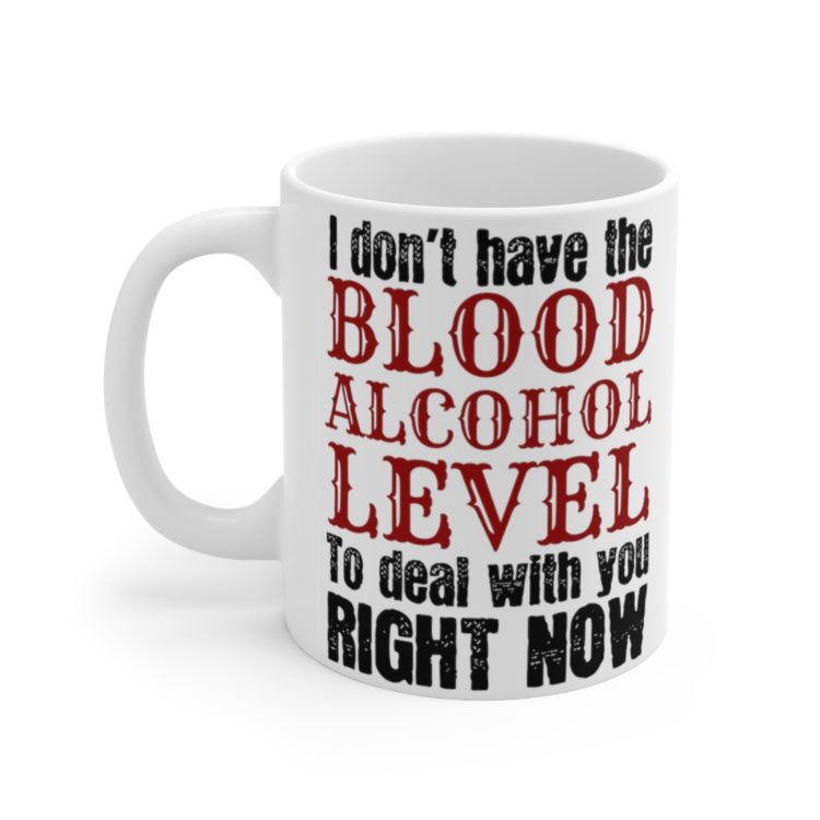 [Printed in USA] I don't have the Blood Alcohol Level to Deal with You Right Now - White 11oz Ceramic Coffee Mug