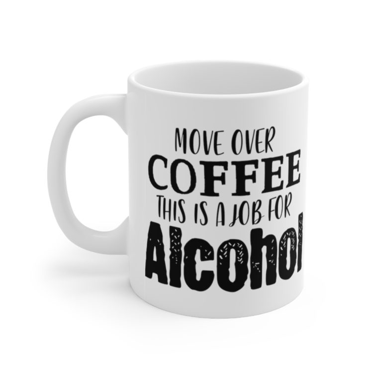 [Printed in USA] Move Over Coffee This is a Job for Alcohol - White 11oz Ceramic Coffee Mug