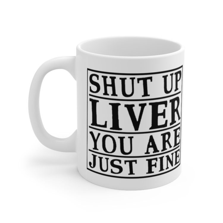 [Printed in USA] Shut Up Liver You are Just Fine - White 11oz Ceramic Coffee Mug