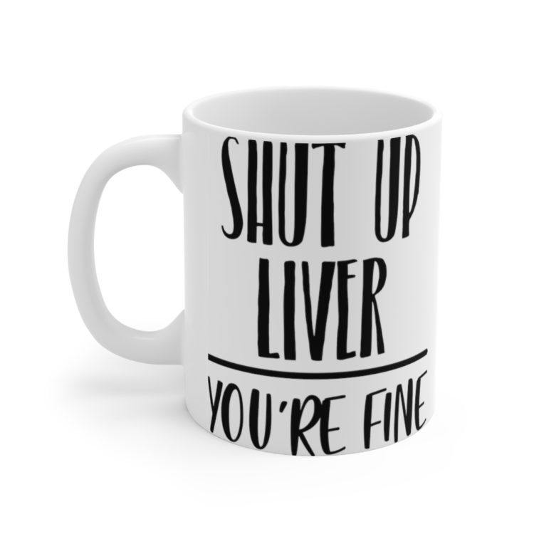[Printed in USA] Shut Up Liver You're Fine - White 11oz Ceramic Coffee Mug