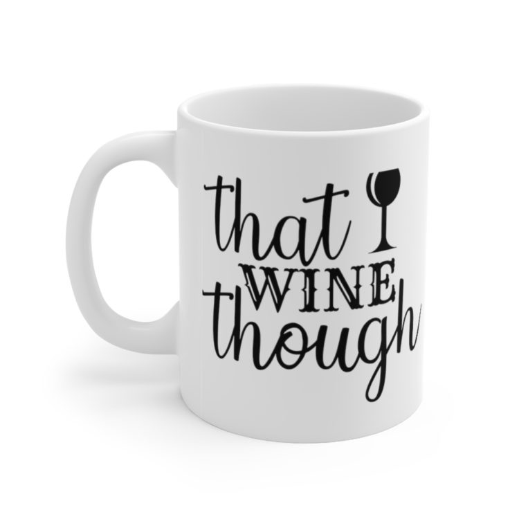 [Printed in USA] That Wine Though - White 11oz Ceramic Coffee Mug