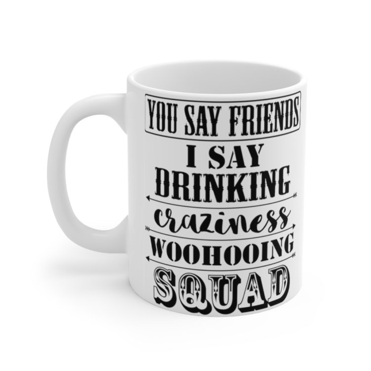 [Printed in USA] You Say Friends I Say Drinking Craziness Woohooing Squad - White 11oz Ceramic Coffee Mug