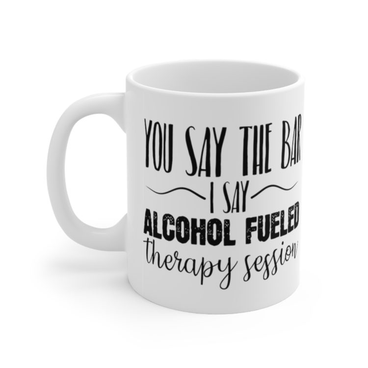 [Printed in USA] You Say the Bar I Say Alcohol Fueled Therapy Session - White 11oz Ceramic Coffee Mug