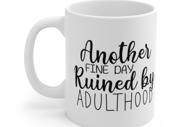 Another Fine Day Ruined by Adulthood – White 11oz Ceramic Coffee Mug (5)