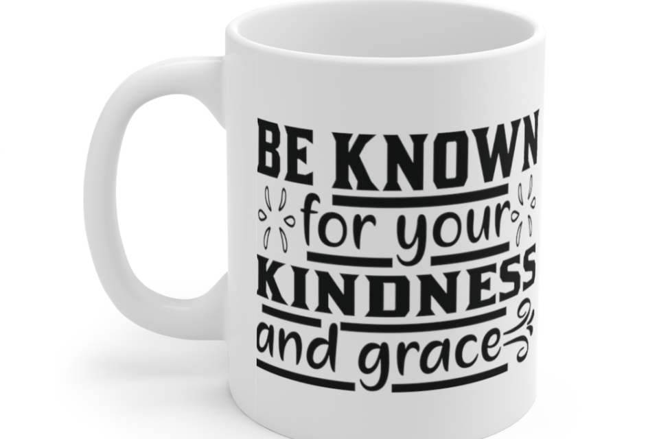 Be Known for Your Kindness and Grace – White 11oz Ceramic Coffee Mug