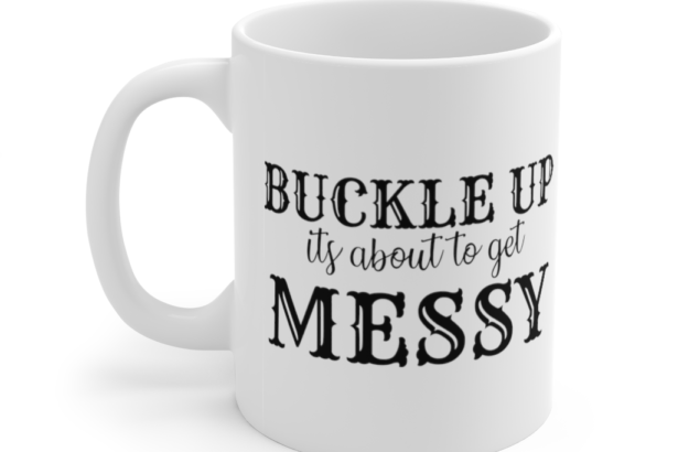 Buckle Up It’s about to Get Messy – White 11oz Ceramic Coffee Mug