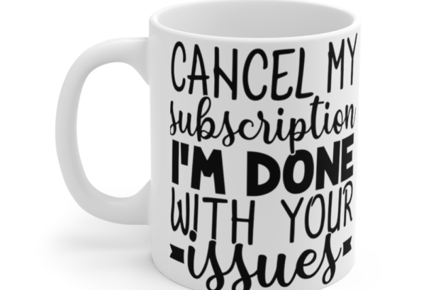 Cancel My Subscription I’m Done with Your Issues – White 11oz Ceramic Coffee Mug