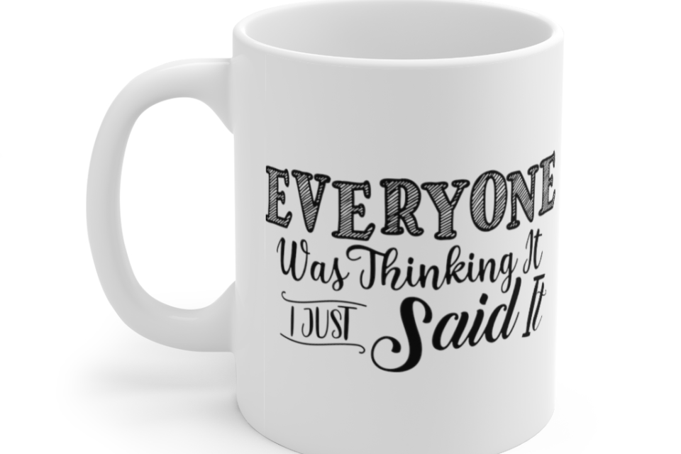 Everyone was Thinking It I Just Said It – White 11oz Ceramic Coffee Mug (6)