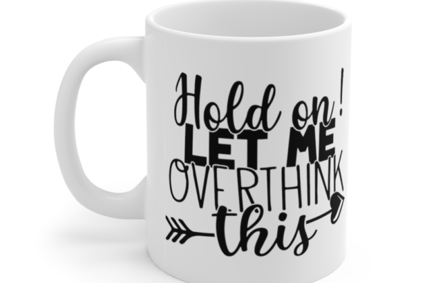 Hold On! Let Me Overthink This – White 11oz Ceramic Coffee Mug (5)