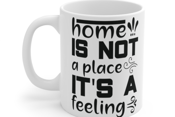 Home is not a Place It’s a Feeling – White 11oz Ceramic Coffee Mug (3)