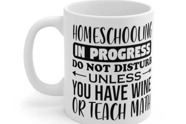 Homeschooling in Progress Do Not Disturb Unless You have Wine or Teach Math – White 11oz Ceramic Coffee Mug
