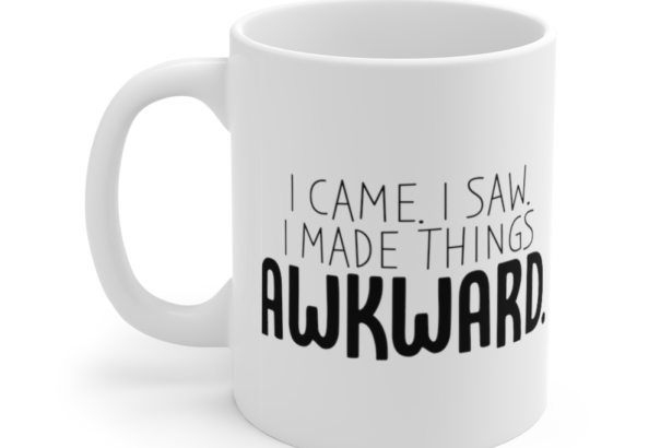I Came. I Saw. I Made Things Awkward. – White 11oz Ceramic Coffee Mug (2)