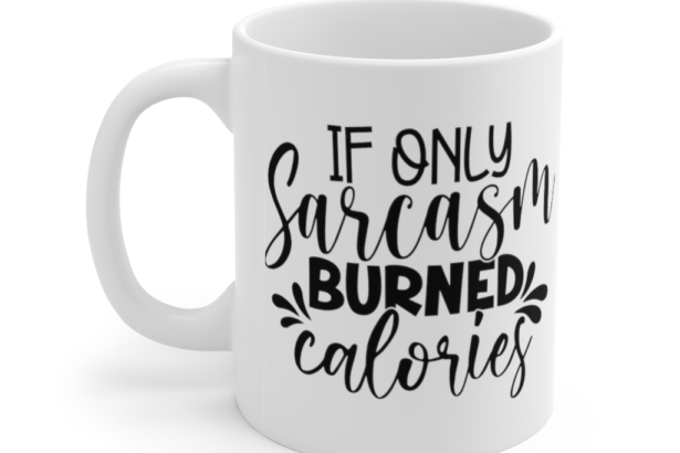 If Only Sarcasm Burned Calories – White 11oz Ceramic Coffee Mug (2)
