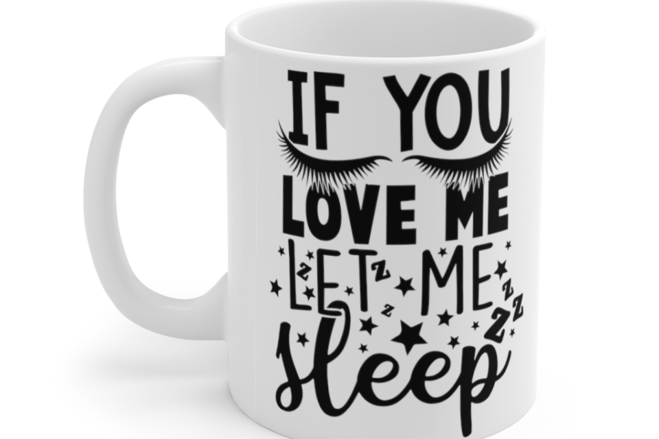If You Love Me Let Me Sleep – White 11oz Ceramic Coffee Mug (3)
