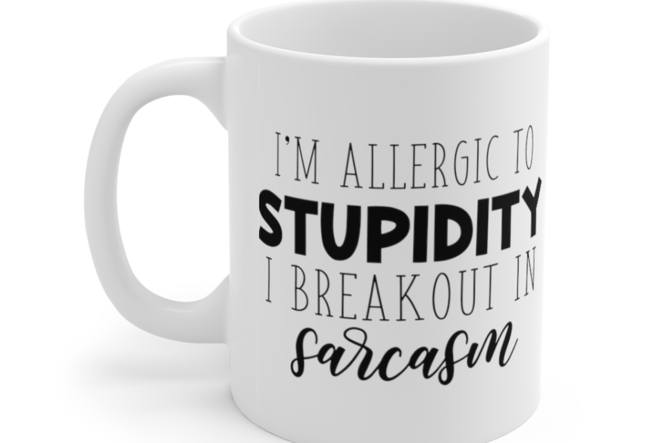 I’m Allergic to Stupidity I Breakout in Sarcasm – White 11oz Ceramic Coffee Mug