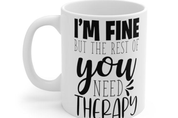 I’m Fine but the Rest of You Need Therapy – White 11oz Ceramic Coffee Mug (2)