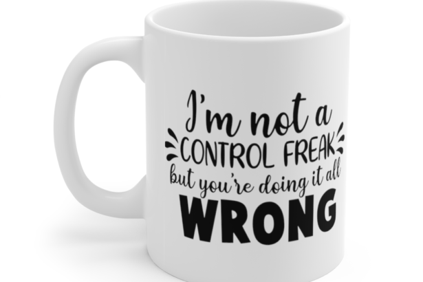 I’m Not a Control Freak but You’re Doing It All Wrong – White 11oz Ceramic Coffee Mug