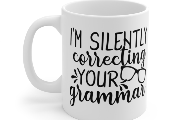 I’m Silently Correcting Your Grammar – White 11oz Ceramic Coffee Mug (2)