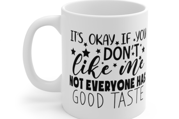 It’s Okay If You Don’t Like Me Not Everyone Has Good Taste – White 11oz Ceramic Coffee Mug