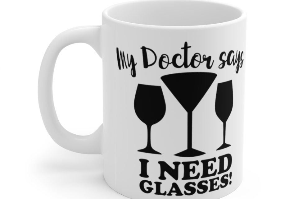 My Doctor Says I Need Glasses! – White 11oz Ceramic Coffee Mug (3)